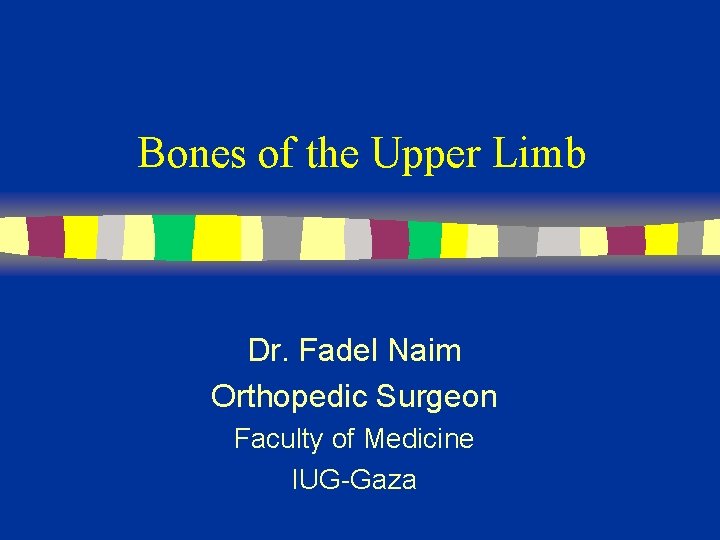 Bones of the Upper Limb Dr. Fadel Naim Orthopedic Surgeon Faculty of Medicine IUG-Gaza