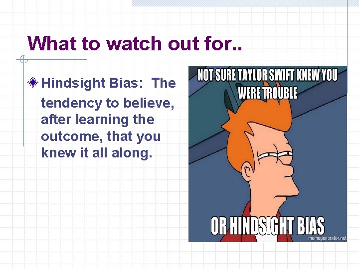 What to watch out for. . Hindsight Bias: The tendency to believe, after learning