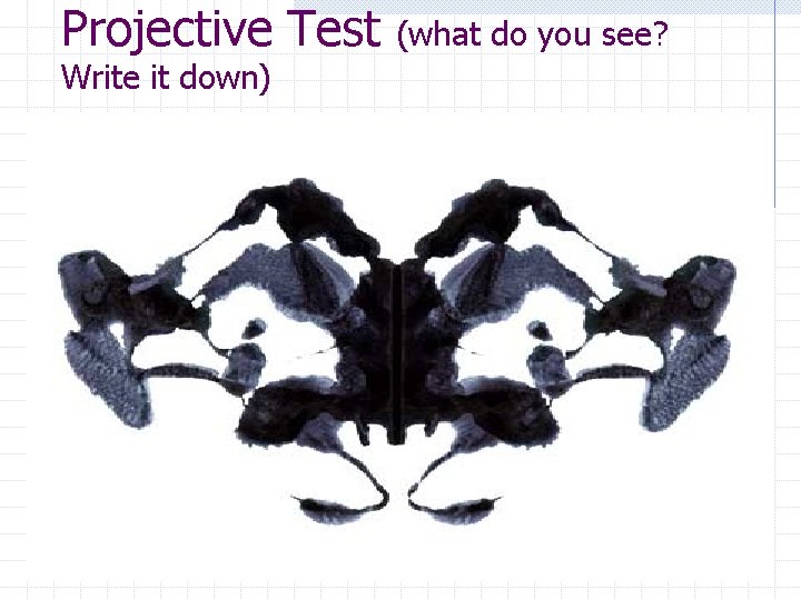 Projective Test (what do you see? Write it down) 