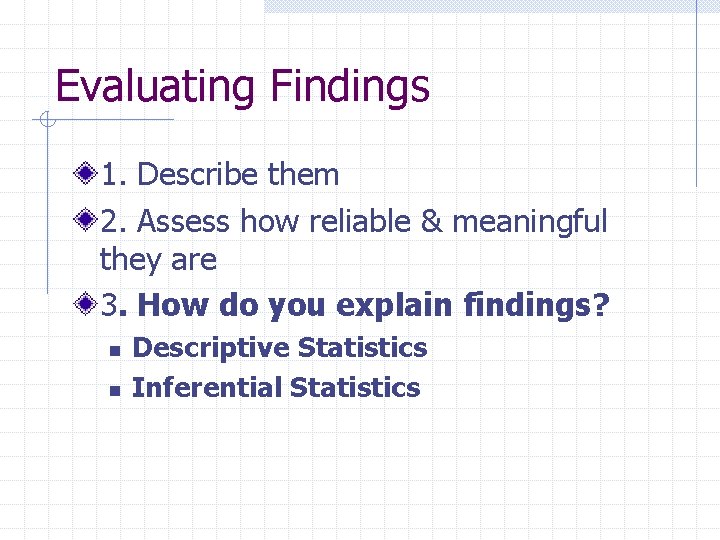 Evaluating Findings 1. Describe them 2. Assess how reliable & meaningful they are 3.