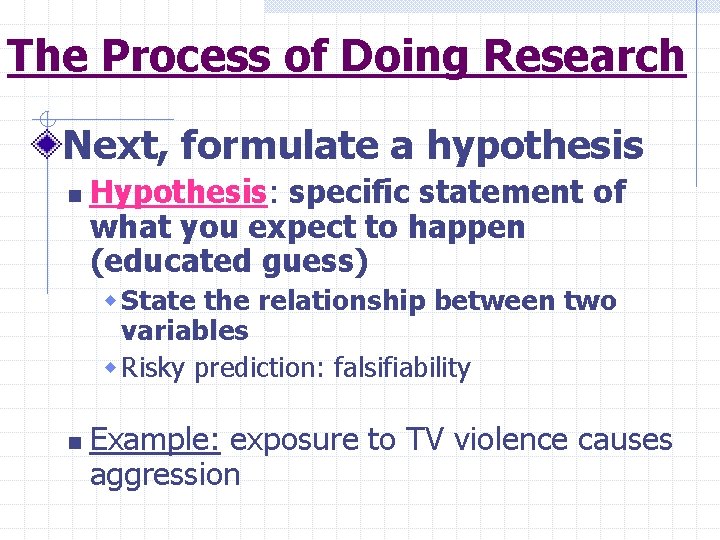 The Process of Doing Research Next, formulate a hypothesis n Hypothesis: specific statement of