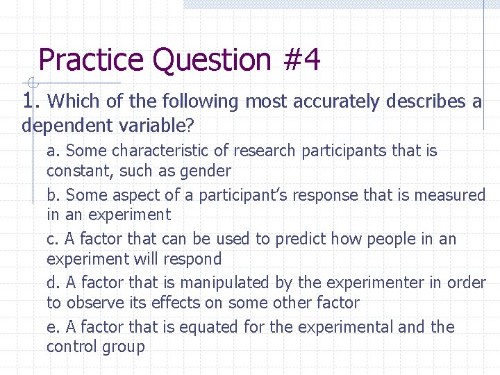 Practice Question #4 1. Which of the following most accurately describes a dependent variable?