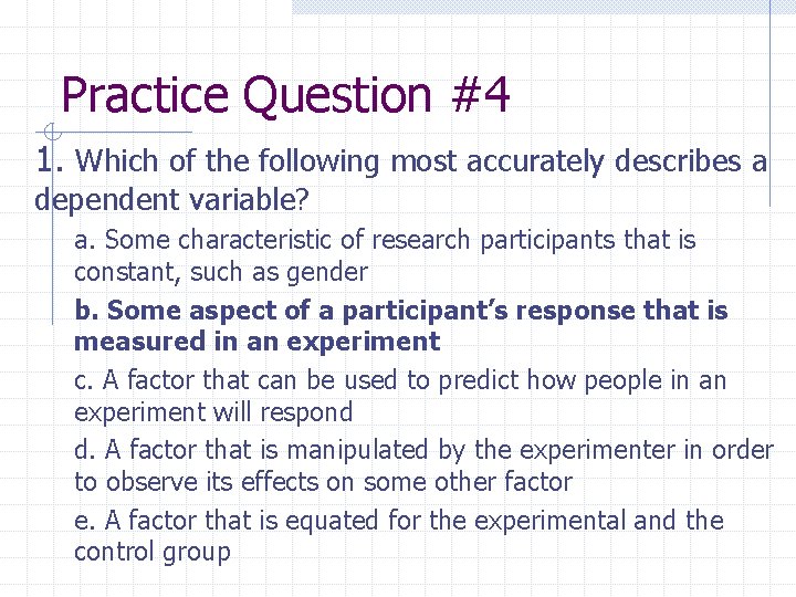 Practice Question #4 1. Which of the following most accurately describes a dependent variable?