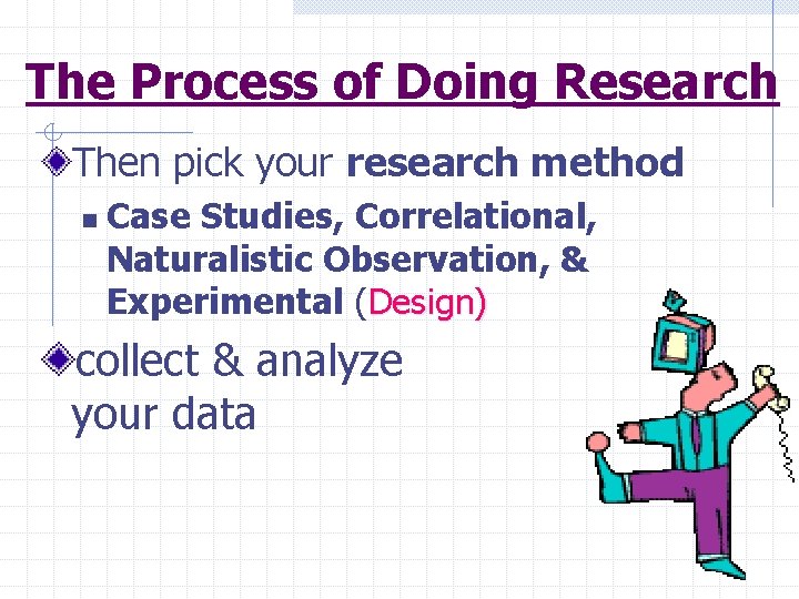 The Process of Doing Research Then pick your research method n Case Studies, Correlational,