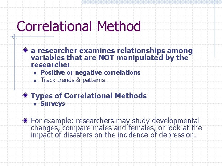 Correlational Method a researcher examines relationships among variables that are NOT manipulated by the