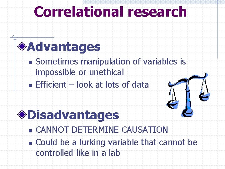 Correlational research Advantages n n Sometimes manipulation of variables is impossible or unethical Efficient