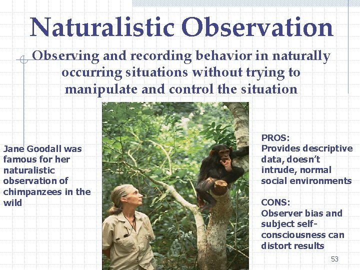 Naturalistic Observation Observing and recording behavior in naturally occurring situations without trying to manipulate