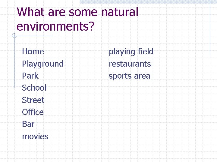 What are some natural environments? Home Playground Park School Street Office Bar movies playing