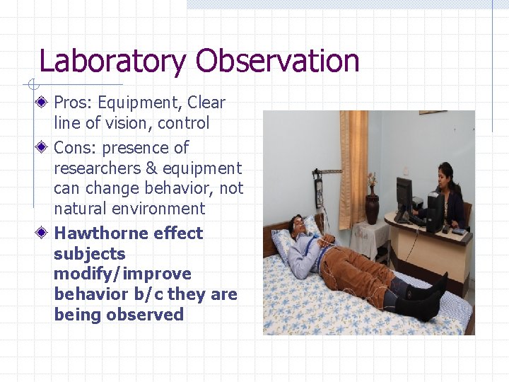 Laboratory Observation Pros: Equipment, Clear line of vision, control Cons: presence of researchers &