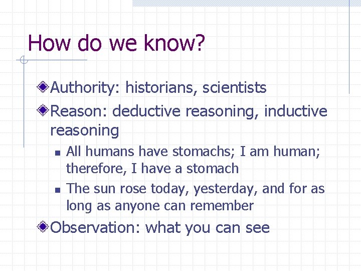 How do we know? Authority: historians, scientists Reason: deductive reasoning, inductive reasoning n n