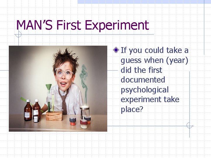 MAN’S First Experiment If you could take a guess when (year) did the first