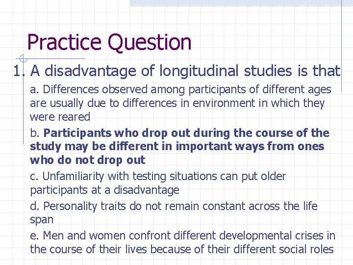 Practice Question 1. A disadvantage of longitudinal studies is that a. Differences observed among