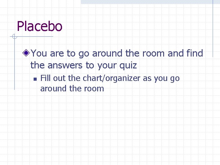 Placebo You are to go around the room and find the answers to your