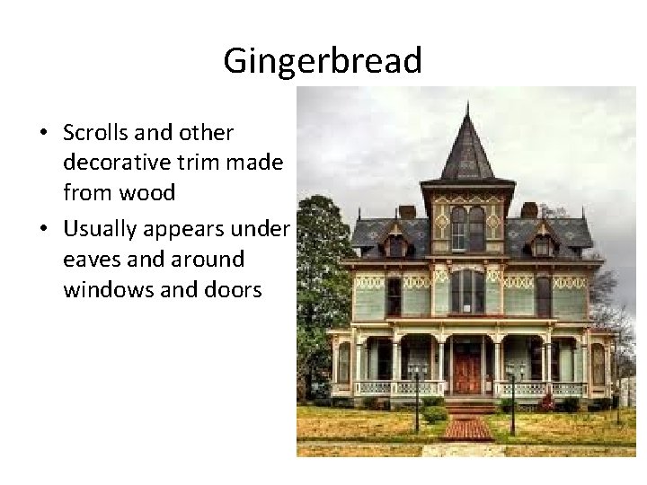 Gingerbread • Scrolls and other decorative trim made from wood • Usually appears under