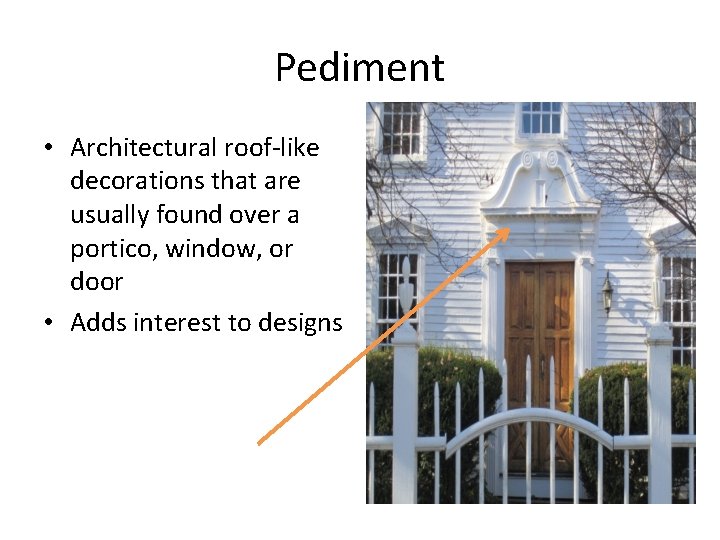 Pediment • Architectural roof-like decorations that are usually found over a portico, window, or