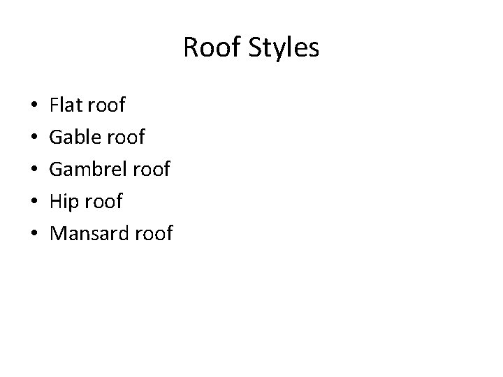 Roof Styles • • • Flat roof Gable roof Gambrel roof Hip roof Mansard