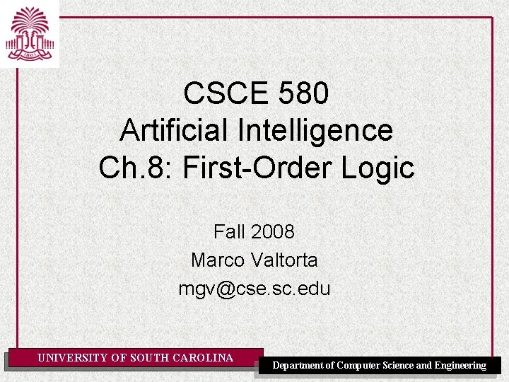 CSCE 580 Artificial Intelligence Ch. 8: First-Order Logic Fall 2008 Marco Valtorta mgv@cse. sc.