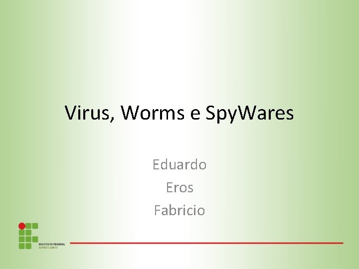 Virus, Worms e Spy. Wares Eduardo Eros Fabricio 