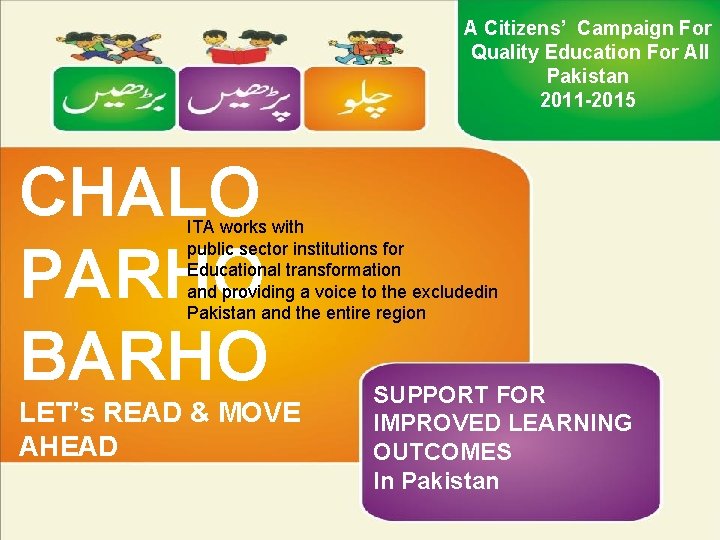 A Citizens’ Campaign For Quality Education For All Pakistan 2011 -2015 CHALO PARHO BARHO