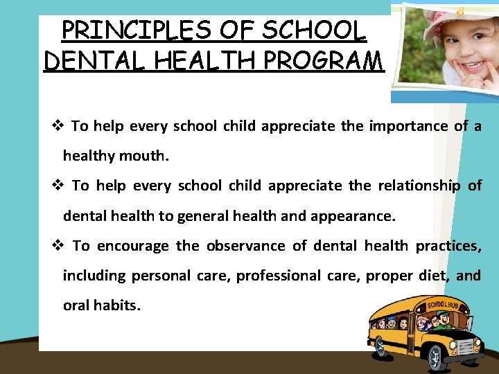 PRINCIPLES OF SCHOOL DENTAL HEALTH PROGRAM To help every school child appreciate the importance