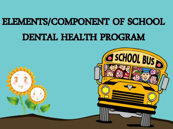 ELEMENTS/COMPONENT OF SCHOOL DENTAL HEALTH PROGRAM 