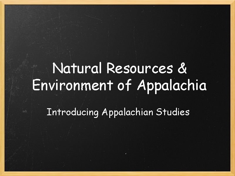 Natural Resources & Environment of Appalachia Introducing Appalachian Studies Natural Resources & Environment of Appalachia Introducing Appalachian Studies