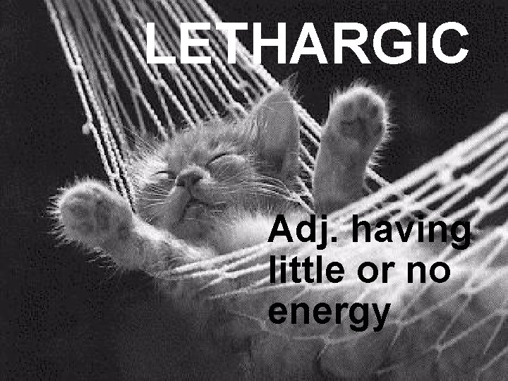 LETHARGIC Adj. having little or no energy 