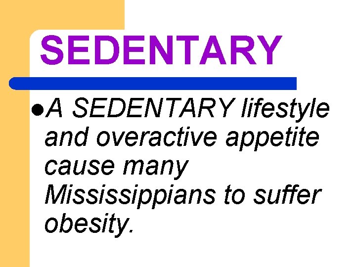 SEDENTARY l. A SEDENTARY lifestyle and overactive appetite cause many Mississippians to suffer obesity.