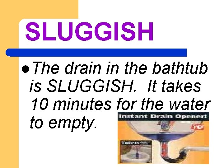 SLUGGISH l. The drain in the bathtub is SLUGGISH. It takes 10 minutes for