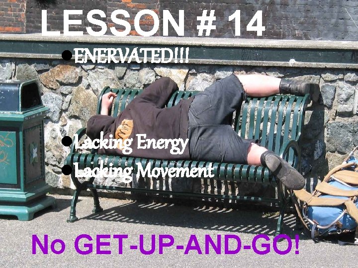 LESSON # 14 l. ENERVATED!!! l. Lacking Energy l. Lacking Movement No GET-UP-AND-GO! 