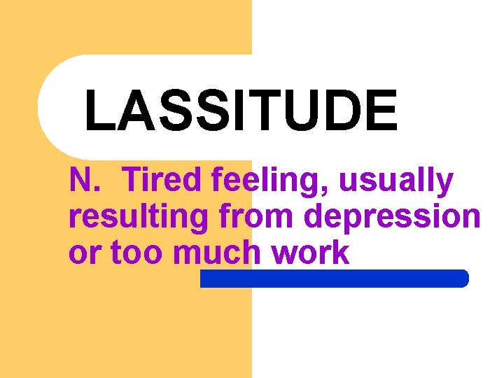 LASSITUDE N. Tired feeling, usually resulting from depression or too much work 