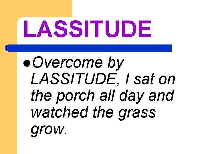 LASSITUDE l. Overcome by LASSITUDE, I sat on the porch all day and watched