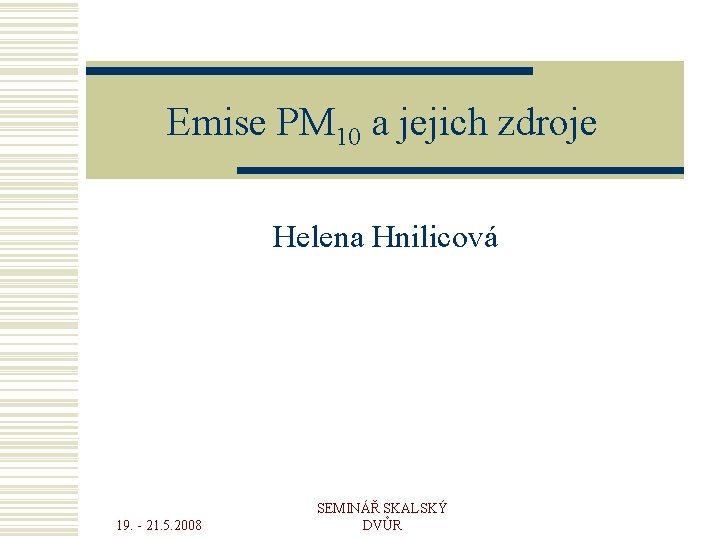 Emise PM 10 a jejich zdroje Helena Hnilicová 19. - 21. 5. 2008 SEMINÁŘ