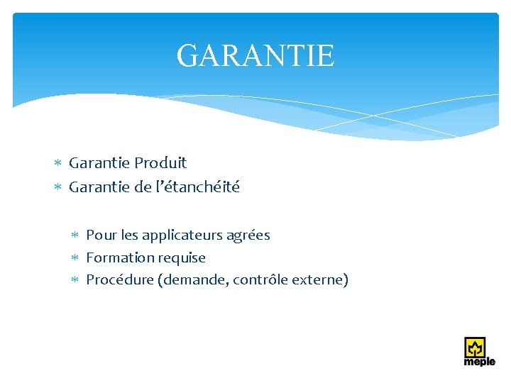 GARANTIE Garantie Produit Garantie de l’étanchéité Pour les applicateurs agrées Formation requise Procédure (demande,