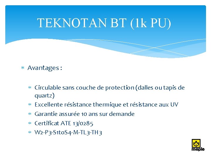 TEKNOTAN BT (1 k PU) Avantages : Circulable sans couche de protection (dalles ou