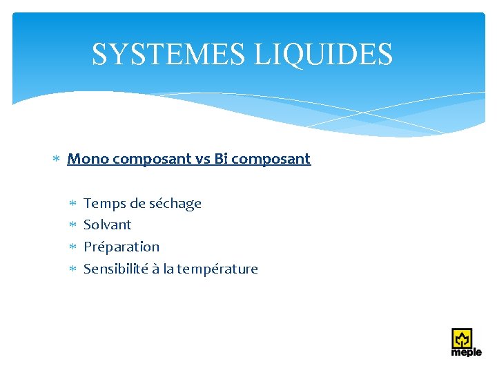 SYSTEMES LIQUIDES Mono composant vs Bi composant Temps de séchage Solvant Préparation Sensibilité à