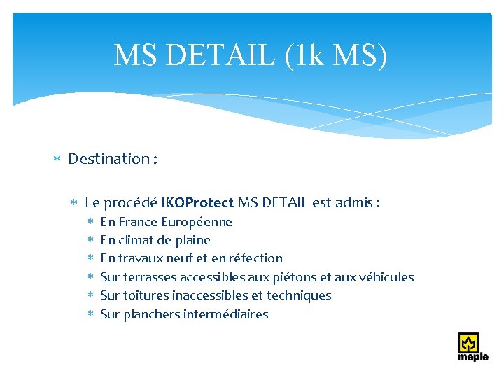 MS DETAIL (1 k MS) Destination : Le procédé IKOProtect MS DETAIL est admis