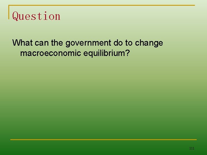 Question What can the government do to change macroeconomic equilibrium? 111 