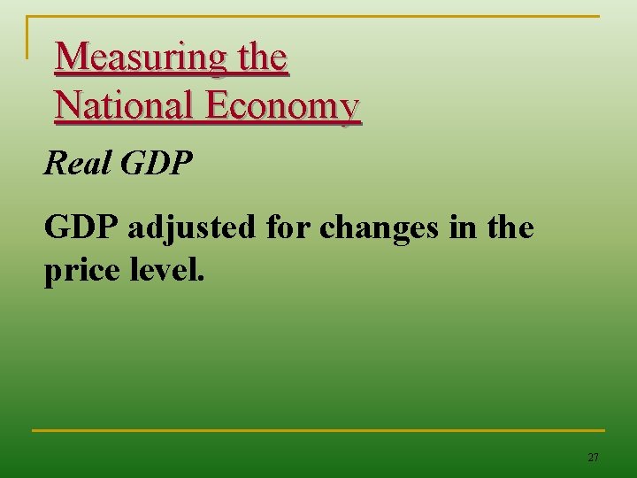 Measuring the National Economy Real GDP adjusted for changes in the price level. 27