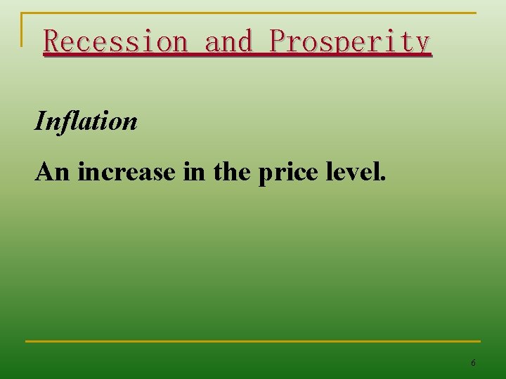 Recession and Prosperity Inflation An increase in the price level. 6 