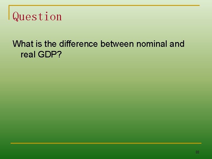 Question What is the difference between nominal and real GDP? 88 