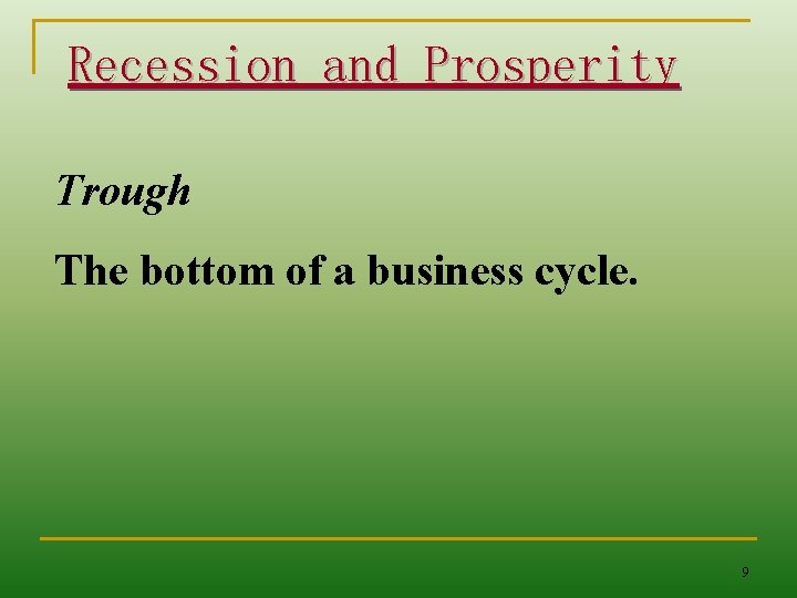 Recession and Prosperity Trough The bottom of a business cycle. 9 