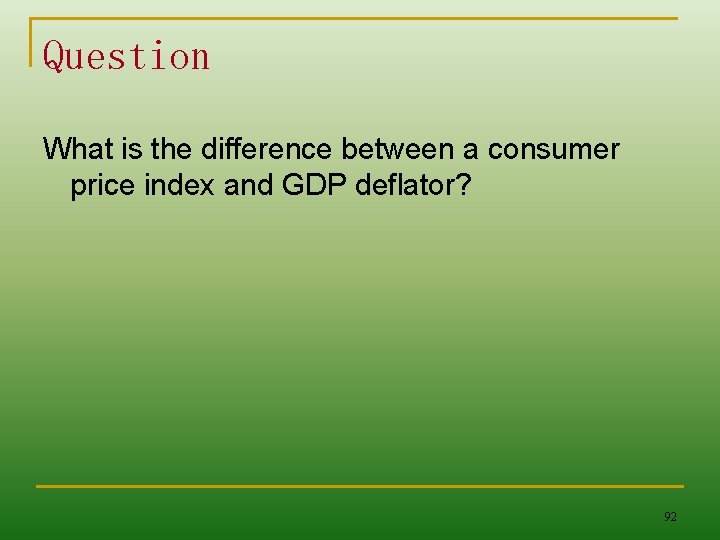 Question What is the difference between a consumer price index and GDP deflator? 92