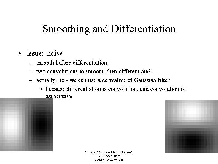 Smoothing and Differentiation • Issue: noise – smooth before differentiation – two convolutions to Smoothing and Differentiation • Issue: noise – smooth before differentiation – two convolutions to