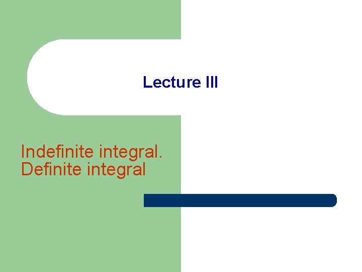 Lecture III Indefinite integral. Definite integral 