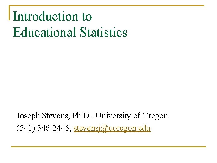 Introduction to Educational Statistics Joseph Stevens, Ph. D. , University of Oregon (541) 346
