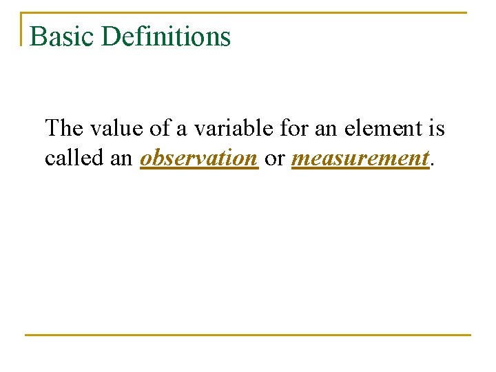 Basic Definitions The value of a variable for an element is called an observation