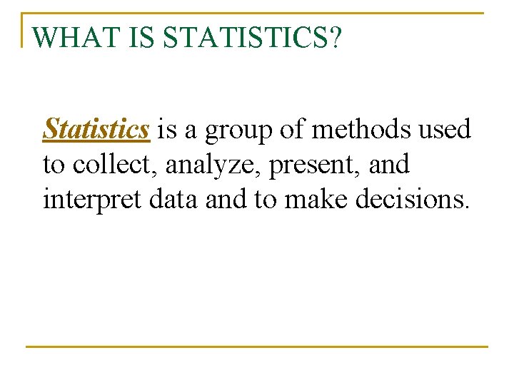 WHAT IS STATISTICS? Statistics is a group of methods used to collect, analyze, present,