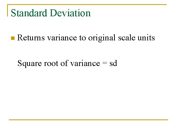 Standard Deviation n Returns variance to original scale units Square root of variance =