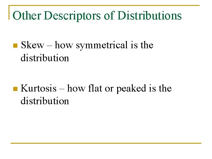 Other Descriptors of Distributions n Skew – how symmetrical is the distribution n Kurtosis